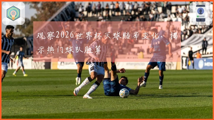 观察2026世界杯买球赔率变化，揭示热门球队胜算