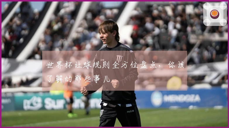 世界杯让球规则全方位盘点，你该了解的那些事儿