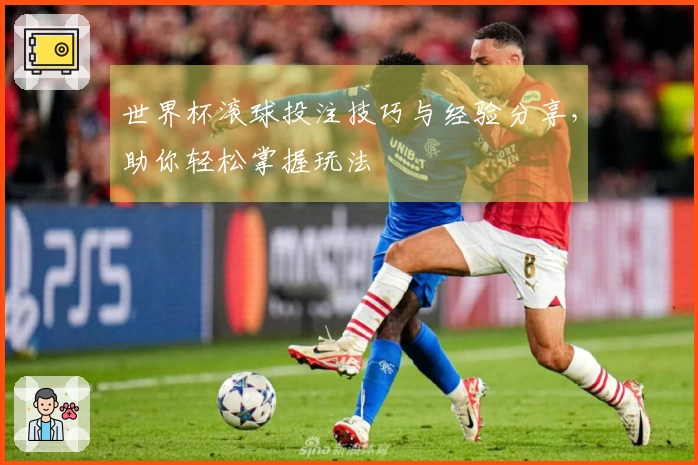 世界杯滚球投注技巧与经验分享，助你轻松掌握玩法