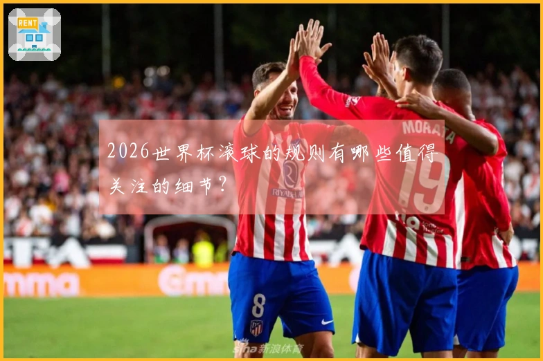 2026世界杯滚球的规则有哪些值得关注的细节？