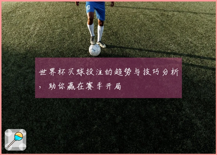 世界杯买球投注的趋势与技巧分析，助你赢在赛季开局