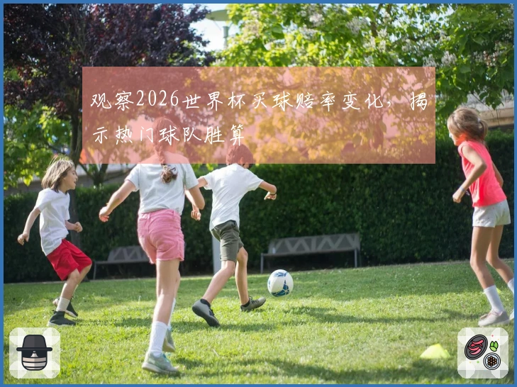 观察2026世界杯买球赔率变化，揭示热门球队胜算