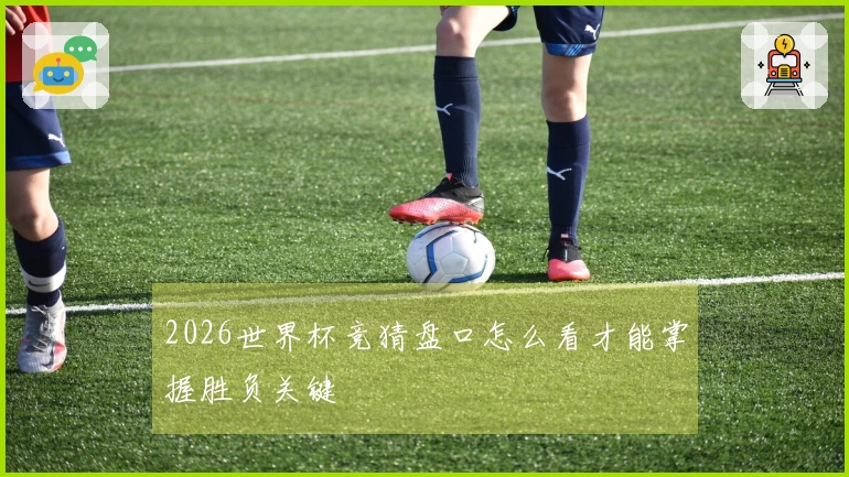 2026世界杯竞猜盘口怎么看才能掌握胜负关键