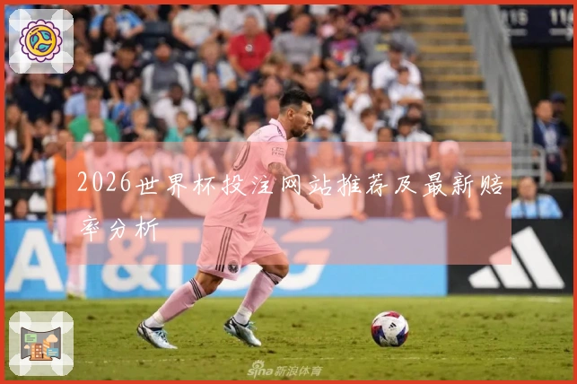 2026世界杯投注网站推荐及最新赔率分析