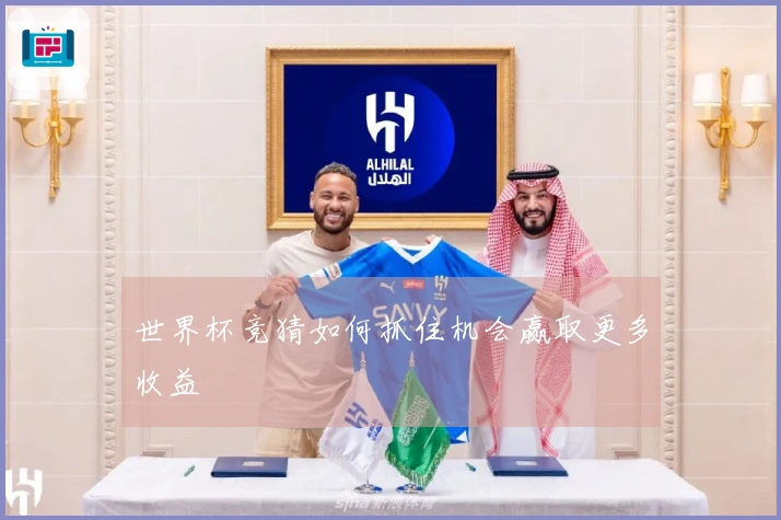 世界杯竞猜如何抓住机会赢取更多收益