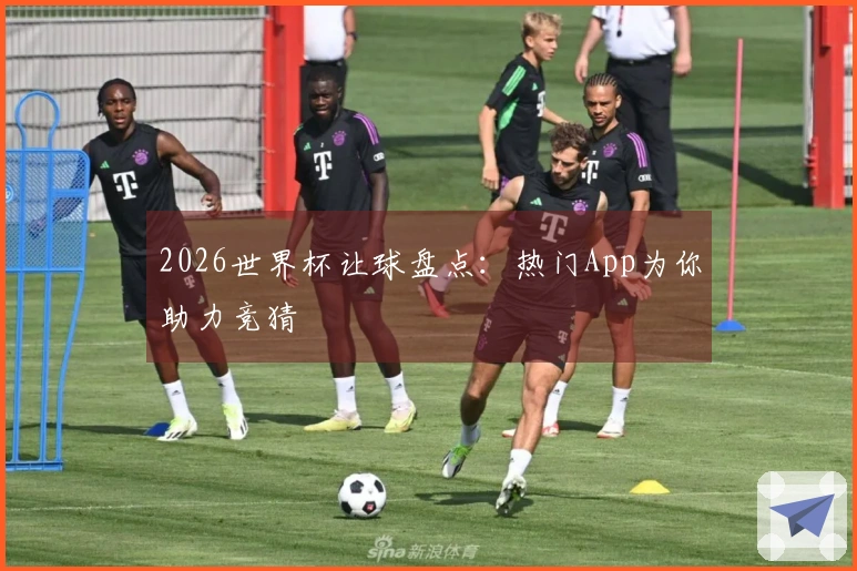 2026世界杯让球盘点：热门App为你助力竞猜