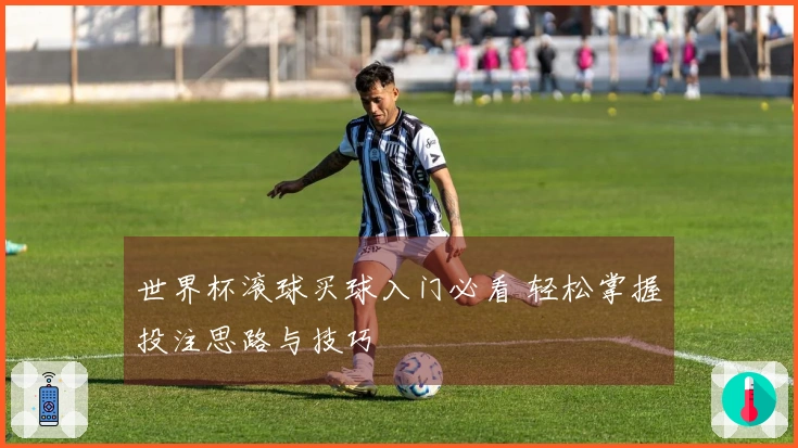 世界杯滚球买球入门必看 轻松掌握投注思路与技巧