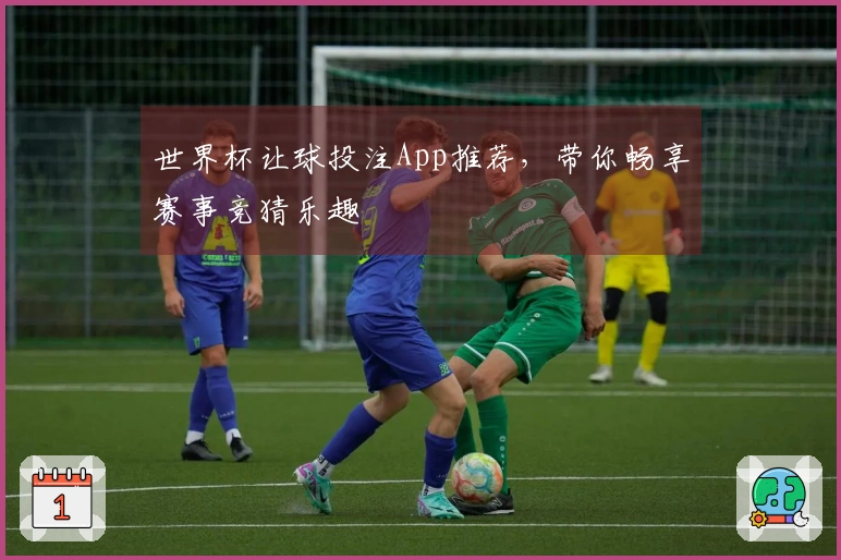 世界杯让球投注App推荐，带你畅享赛事竞猜乐趣