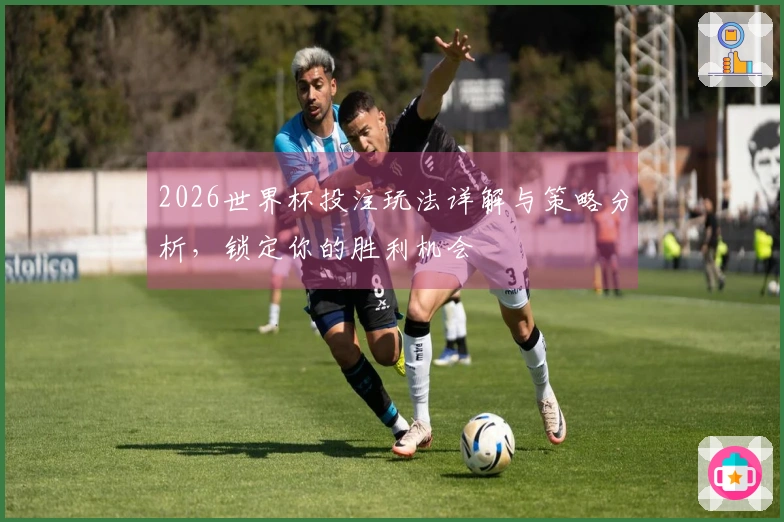 2026世界杯投注玩法详解与策略分析，锁定你的胜利机会