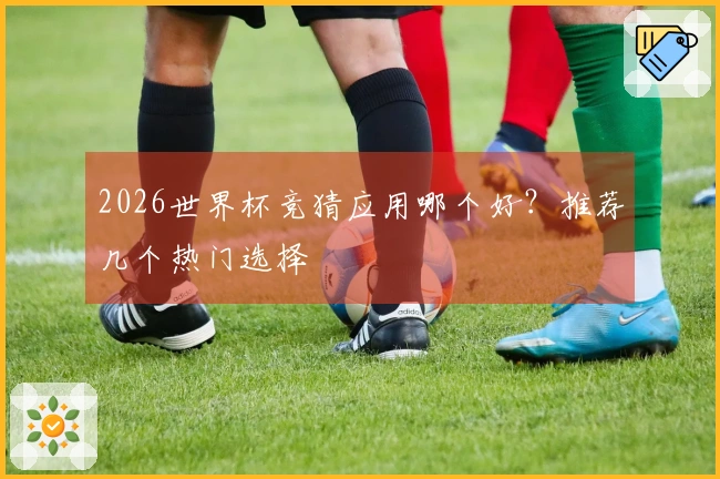 2026世界杯竞猜应用哪个好？推荐几个热门选择