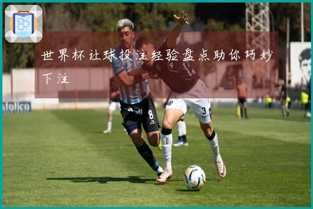 世界杯让球投注经验盘点助你巧妙下注