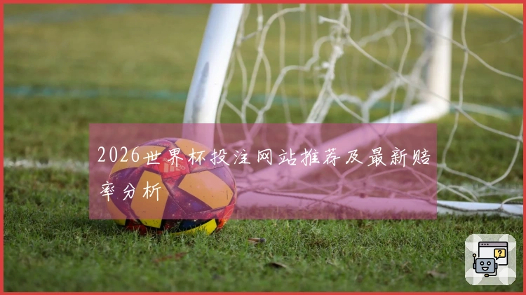 2026世界杯投注网站推荐及最新赔率分析