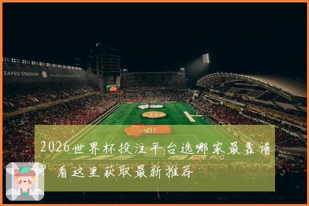 2026世界杯投注平台选哪家最靠谱？看这里获取最新推荐